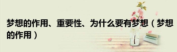 梦想的作用、重要性、为什么要有梦想（梦想的作用）