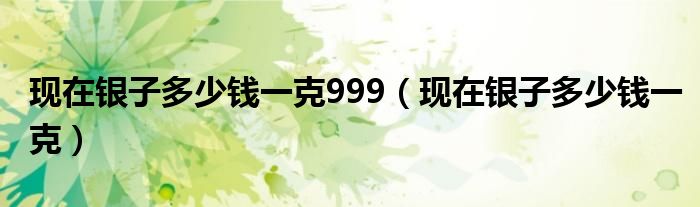 现在银子多少钱一克999（现在银子多少钱一克）