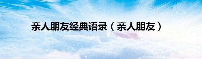 亲人朋友经典语录（亲人朋友）