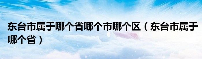 东台市属于哪个省哪个市哪个区（东台市属于哪个省）