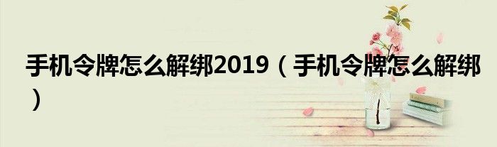 手机令牌怎么解绑2019（手机令牌怎么解绑）