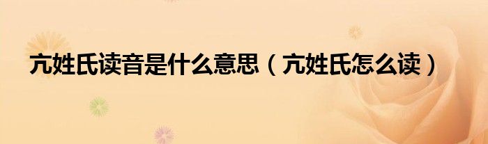 亢姓氏读音是什么意思（亢姓氏怎么读）