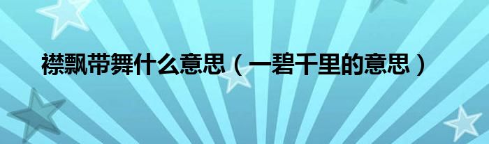 襟飘带舞什么意思（一碧千里的意思）