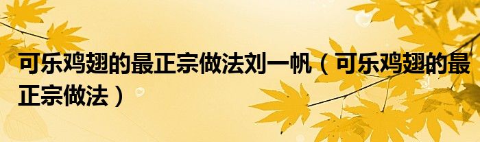 可乐鸡翅的最正宗做法刘一帆（可乐鸡翅的最正宗做法）