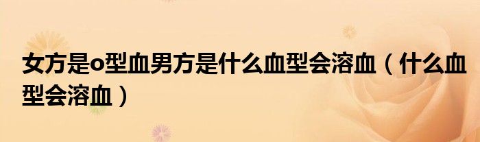 女方是o型血男方是什么血型会溶血（什么血型会溶血）
