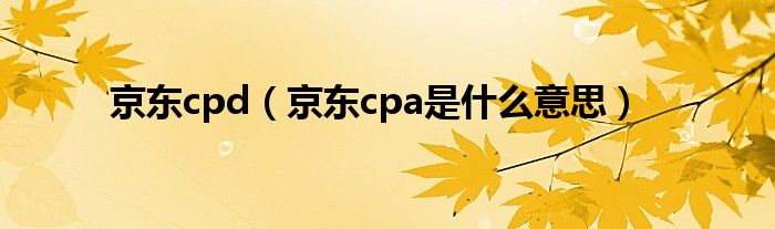 京东cpd（京东cpa是什么意思）