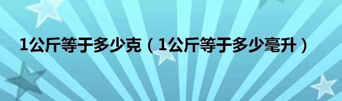 1公斤等于多少克（1公斤等于多少毫升）
