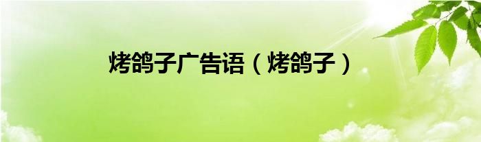 烤鸽子广告语（烤鸽子）