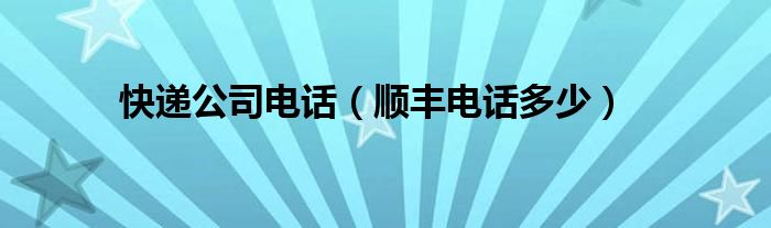 快递公司电话（顺丰电话多少）