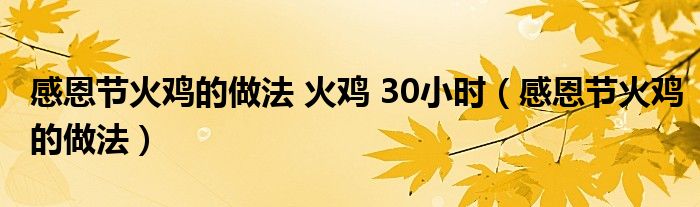 感恩节火鸡的做法 火鸡 30小时（感恩节火鸡的做法）