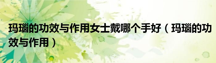 玛瑙的功效与作用女士戴哪个手好（玛瑙的功效与作用）