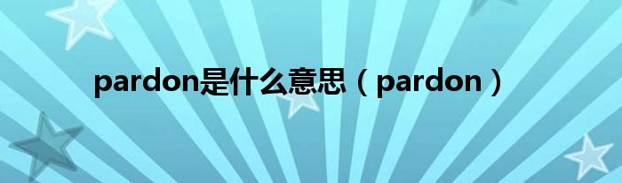 pardon是什么意思（pardon）