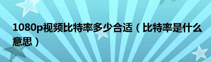 1080p视频比特率多少合适（比特率是什么意思）