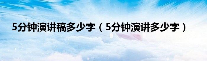 5分钟演讲稿多少字（5分钟演讲多少字）