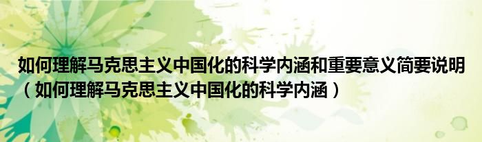 如何理解马克思主义中国化的科学内涵和重要意义简要说明（如何理解马克思主义中国化的科学内涵）