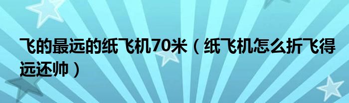 飞的最远的纸飞机70米（纸飞机怎么折飞得远还帅）