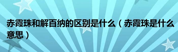 赤霞珠和解百纳的区别是什么（赤霞珠是什么意思）