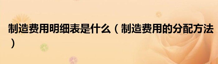 制造费用明细表是什么（制造费用的分配方法）