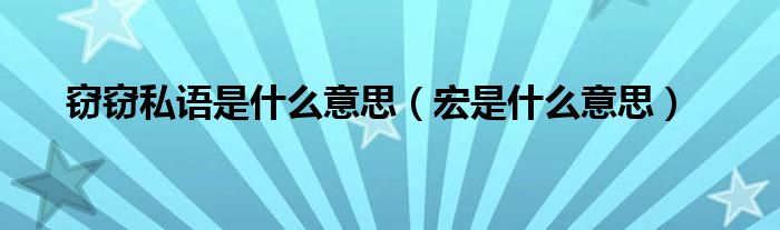 窃窃私语是什么意思（宏是什么意思）