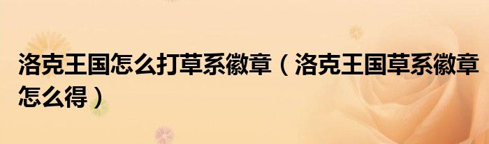 洛克王国怎么打草系徽章（洛克王国草系徽章怎么得）