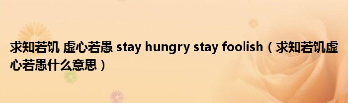 求知若饥 虚心若愚 stay hungry stay foolish（求知若饥虚心若愚什么意思）
