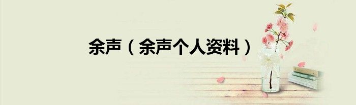 余声（余声个人资料）