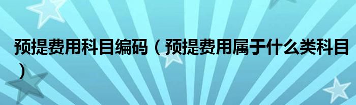 预提费用科目编码（预提费用属于什么类科目）