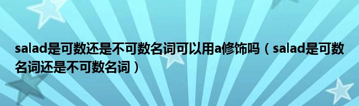 salad是可数还是不可数名词可以用a修饰吗（salad是可数名词还是不可数名词）
