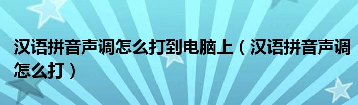 汉语拼音声调怎么打到电脑上（汉语拼音声调怎么打）