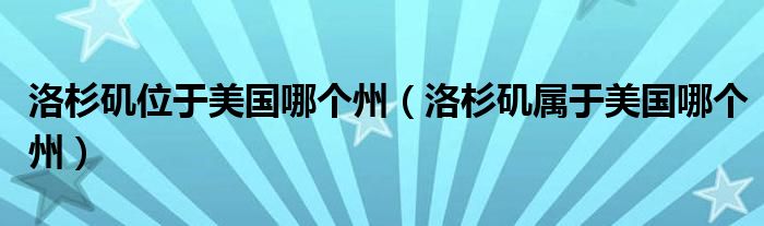 洛杉矶位于美国哪个州（洛杉矶属于美国哪个州）