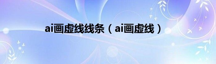 ai画虚线线条（ai画虚线）