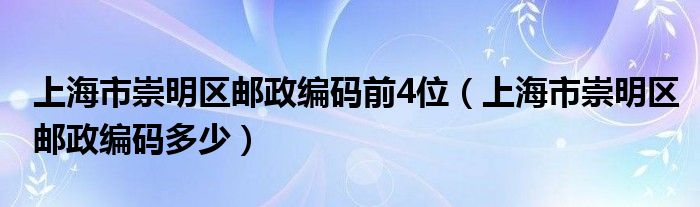 上海市崇明区邮政编码前4位（上海市崇明区邮政编码多少）