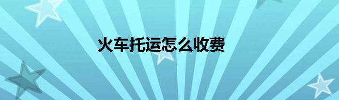 火车托运怎么收费