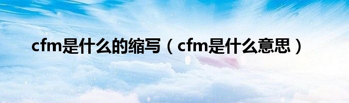cfm是什么的缩写（cfm是什么意思）