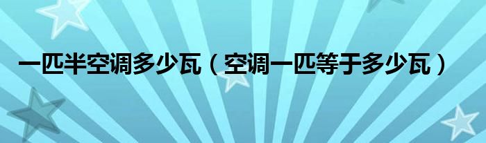一匹半空调多少瓦（空调一匹等于多少瓦）