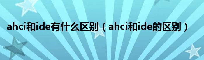 ahci和ide有什么区别（ahci和ide的区别）