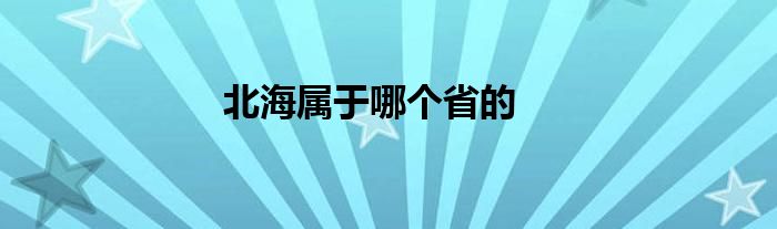 北海属于哪个省的