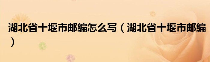 湖北省十堰市邮编怎么写（湖北省十堰市邮编）