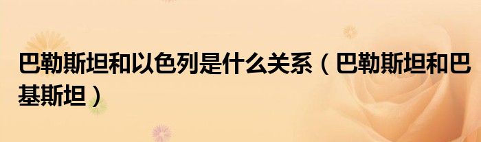 巴勒斯坦和以色列是什么关系（巴勒斯坦和巴基斯坦）
