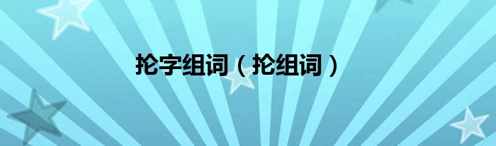 抡字组词（抡组词）