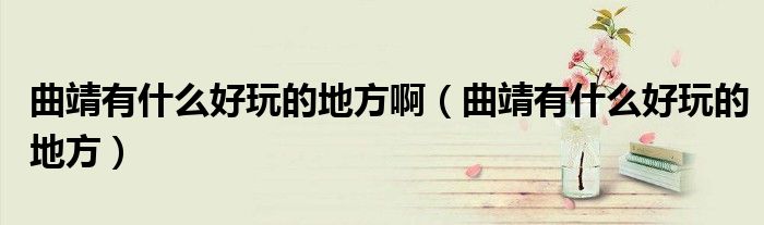 曲靖有什么好玩的地方啊（曲靖有什么好玩的地方）