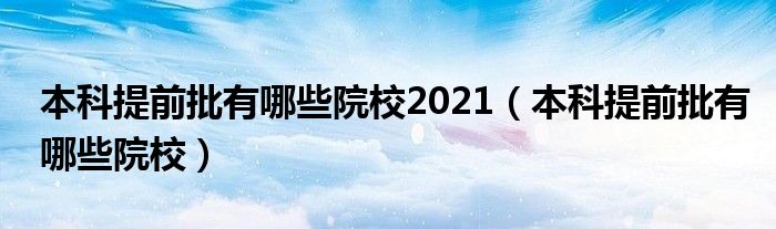 本科提前批有哪些院校2021（本科提前批有哪些院校）