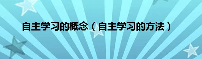 自主学习的概念（自主学习的方法）