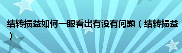 结转损益如何一眼看出有没有问题（结转损益）