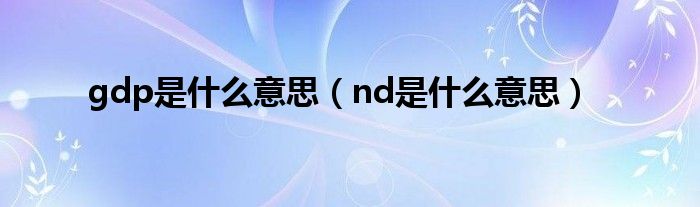 gdp是什么意思（nd是什么意思）