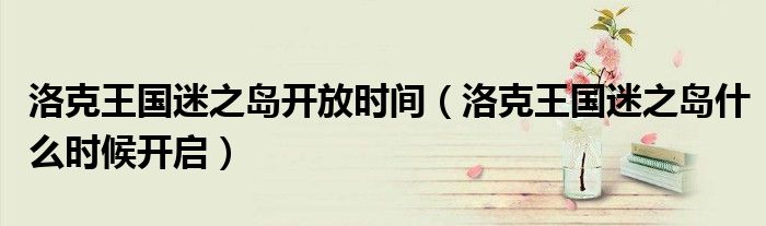 洛克王国迷之岛开放时间（洛克王国迷之岛什么时候开启）