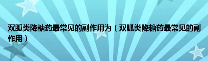 双胍类降糖药最常见的副作用为（双胍类降糖药最常见的副作用）