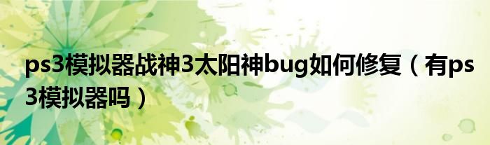 ps3模拟器战神3太阳神bug如何修复（有ps3模拟器吗）