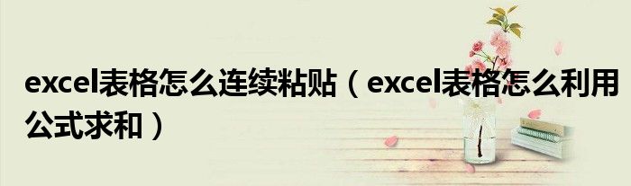 excel表格怎么连续粘贴（excel表格怎么利用公式求和）