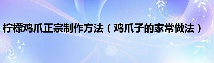 柠檬鸡爪正宗制作方法（鸡爪子的家常做法）